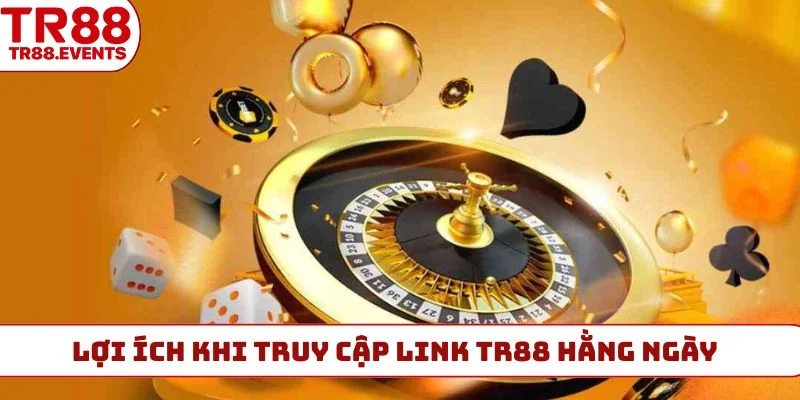 Lợi ích khi truy cập link TR88 hằng ngày