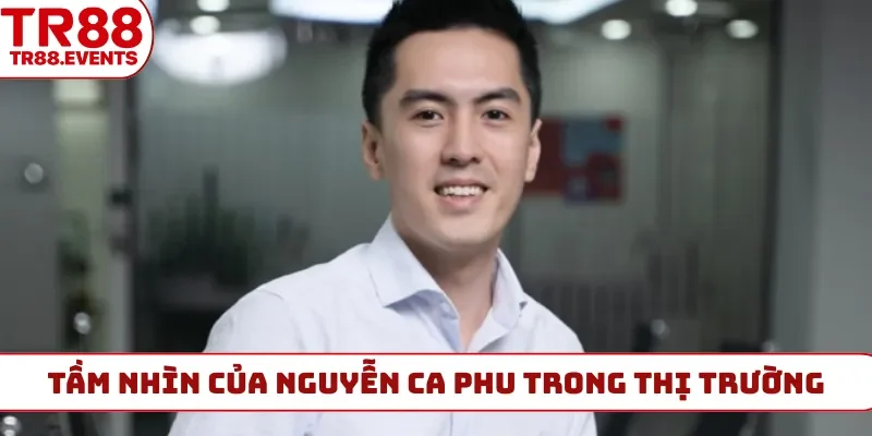 Tầm nhìn của Nguyễn Ca Phu trong thị trường